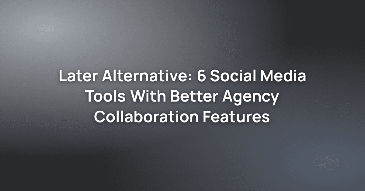 Later Alternative: 6 Social Media Tools With Better Agency Collaboration Features